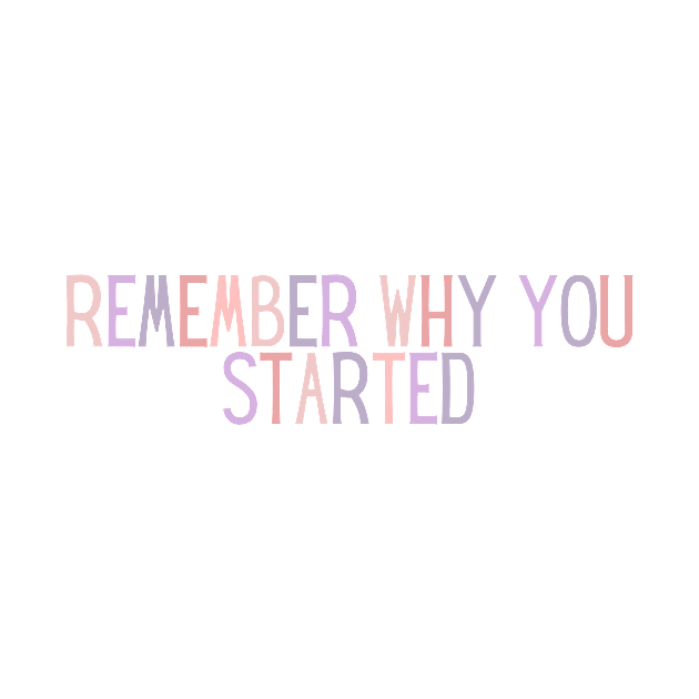 Remember Why You Started - Motivational and Inspiring Work Quotes by BloomingDiaries