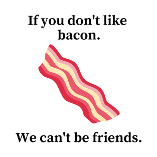 If you don't like bacon we can't be friends T-Shirt