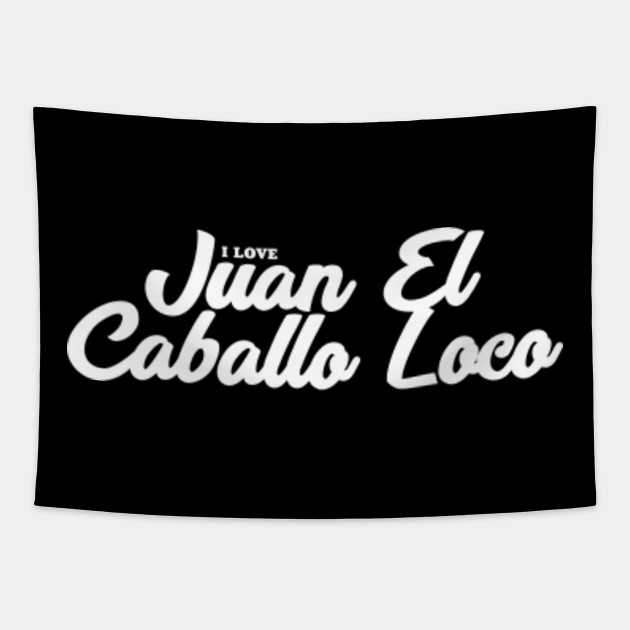 I Love Juan El Caballo Loco Celebrity Tapestry Teepublic