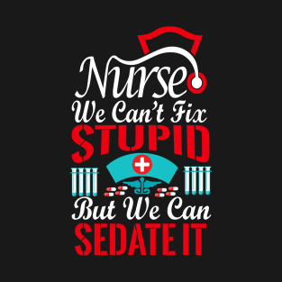 Nurse we cant fix stupid But we can sedate it t-shirt T-Shirt