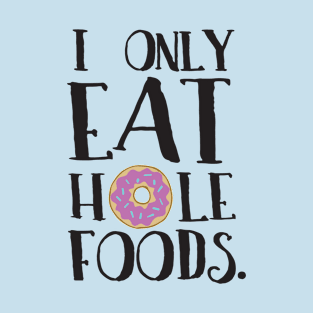 I Only Eat hOle Foods | Donut Humor T-Shirt