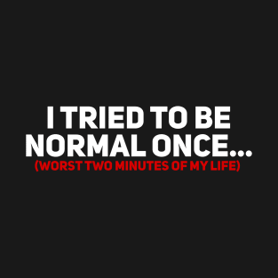 I Tried to be Normal Once T-Shirt