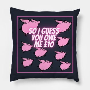 So I guess you owe me £10 (when pigs fly) Pillow