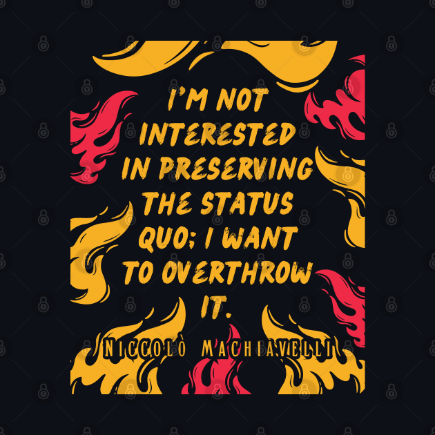 Niccolò Machiavelli quote: I'm not interested in preserving the status quo; I want to overthrow it. by artbleed