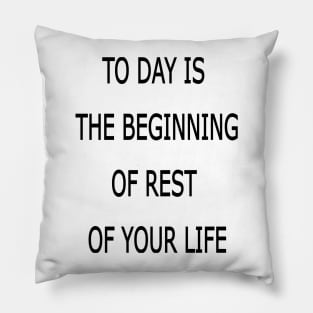 to day is the beginning of the rest of your life Pillow