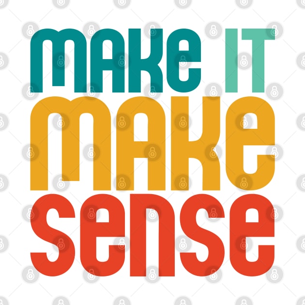 "Make it make sense" in bold retro colors (teal, turquoise, yellow, and red) - for the overwhelmed and annoyed everywhere by PlanetSnark