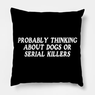 probably thinking about dogs or serial killers shirt, funny crime show Pillow