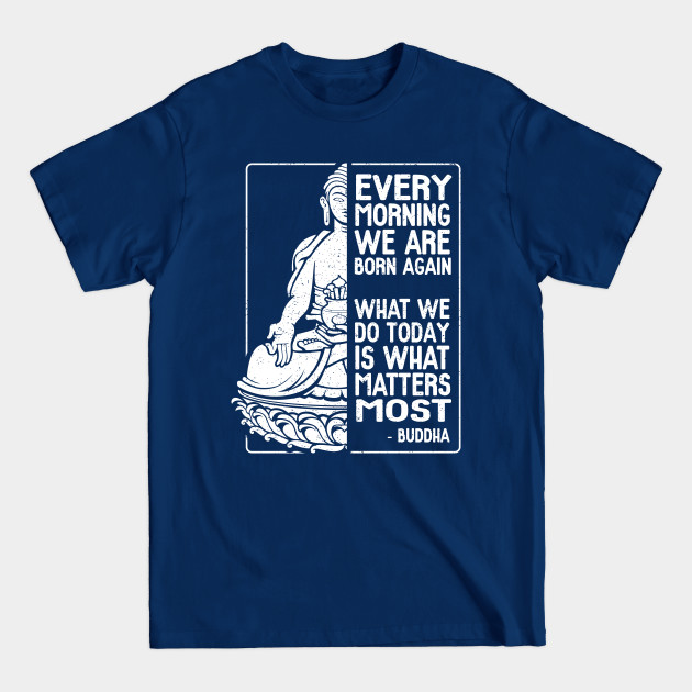 Buddha Quote Every Morning We Are Born Again - Buddha - T-Shirt Buddha Quote Every Morning We Are Born Again - Buddha - T-Shirt