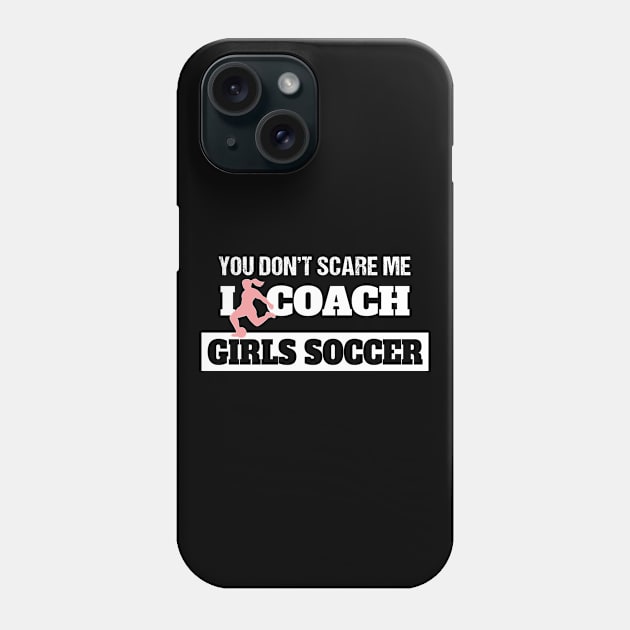 Soccer Coach You Don't Scare Me I Coach Girls Soccer Phone Case by Tracy