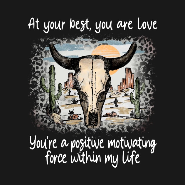 At Your Best, You Are Love You're A Positive Motivating Force Within My Life Cactus Deserts Bull by GodeleineBesnard