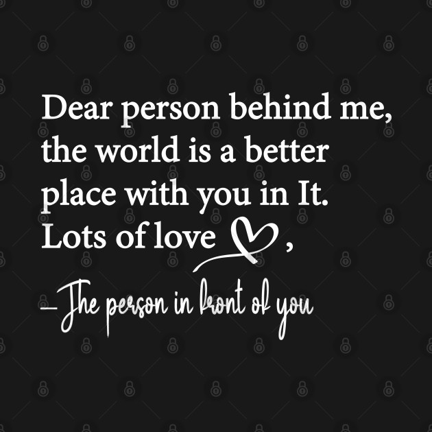 Dear Person Behind Me The World is a Better Place With You In It by WildFoxFarmCo