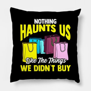 Nothing Haunts Us Like Things We Didnt Buy Funny Shopaholic Pillow