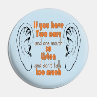 if you have two ears and one mouth so listen and don't talk too much t-shirt Pin