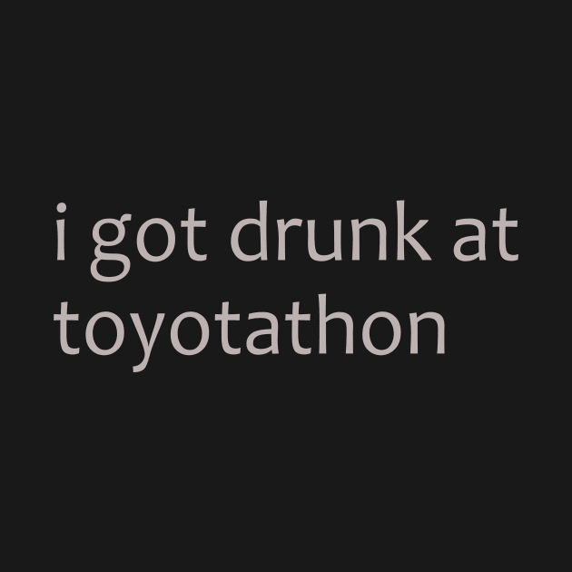 I got drunk at toytotathon shirt by MelmacNews