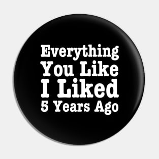 Everything You Like I Liked 5 Years Ago-Funny Quote Pin