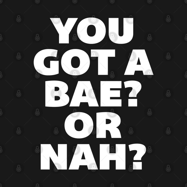 You Got a Bae or Nah? by radquoteshirts