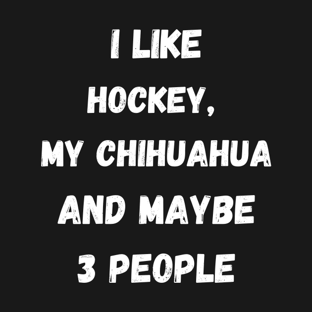 I LIKE HOCKEY, MY CHIHUAHUA AND MAYBE 3 PEOPLE by Giftadism