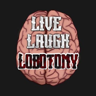 Live, Laugh, Lobotomy with brain T-Shirt