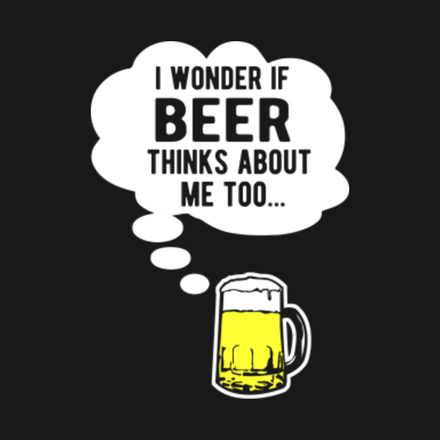 I wonder if beer thinks about me too - Beer - T-Shirt | TeePublic