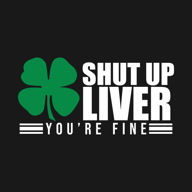 Shut Up Liver You're Fine St. Patrick's Shamrock by theperfectpresents