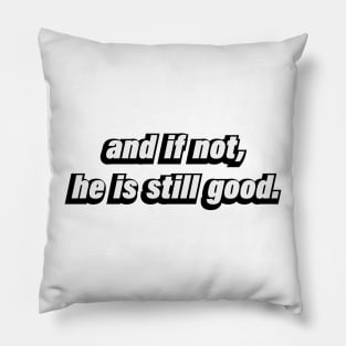 and if not, he is still good -  Christian quote Pillow
