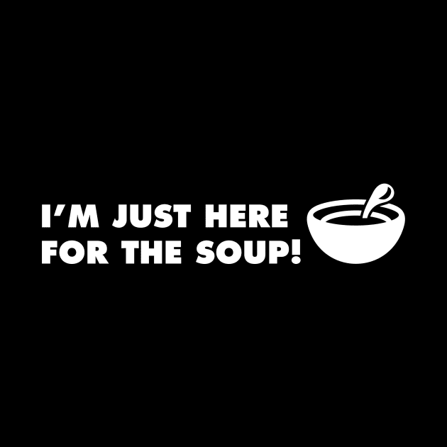 I'm Just Here for the Soup by Alexa and Dad Designs