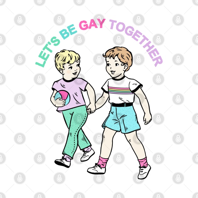 Let's Be Gay Together (boys) by awfullyadorable