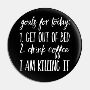 Goals for Today: 1) Get out of Bed 2) Drink Coffee I Am Killing It Pin