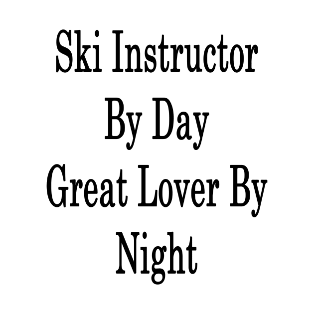 Ski Instructor By Day Great Lover By Night by supernova23