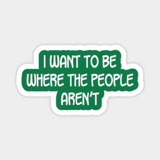 I Want To Be Where The People Aren'T Magnet
