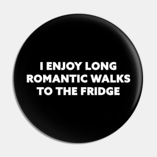 I enjoy long romantic walks to the fridge Pin