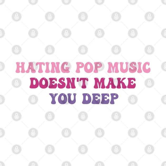 Hating Pop Music Doesn't Make You Deep Funny Music Joke Sarcastic by LaroyaloTees