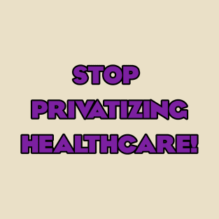 Stop Privatizing Healthcare! T-Shirt