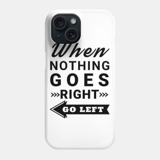 When nothing goes right go left Phone Case