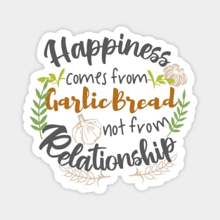 Happiness comes from Garlic Bread not Relationship Magnet