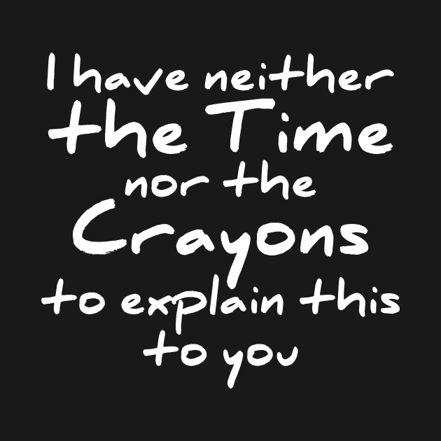 I have neither the time nor the crayons to explain this to you t-shirt by RedYolk