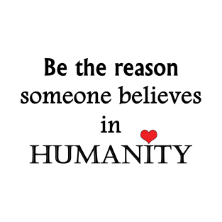 Be The Reason Someone Believes In Humanity - Typography Design T-Shirt