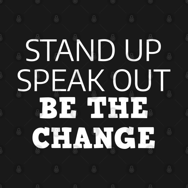 Stand Up Speak Out Be The Change by Texevod