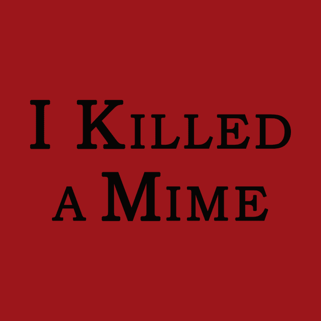 "I Killed a Mime" by Shirt4Brains