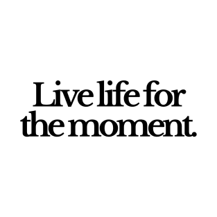 Live life for the moment T-Shirt
