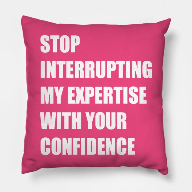 Stop Interrupting My Expertise With Your Confidence Quote Pillow by taiche