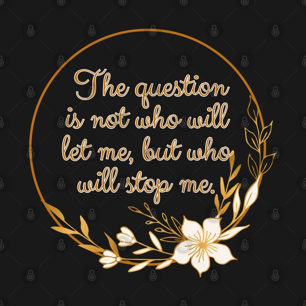 The question is not who let me, but who will stop me. by UnCoverDesign