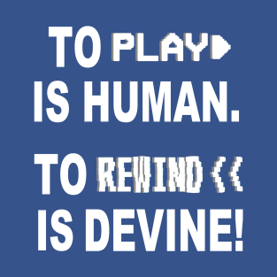 To Play Is Human. To Rewind Is Devine! T-Shirt