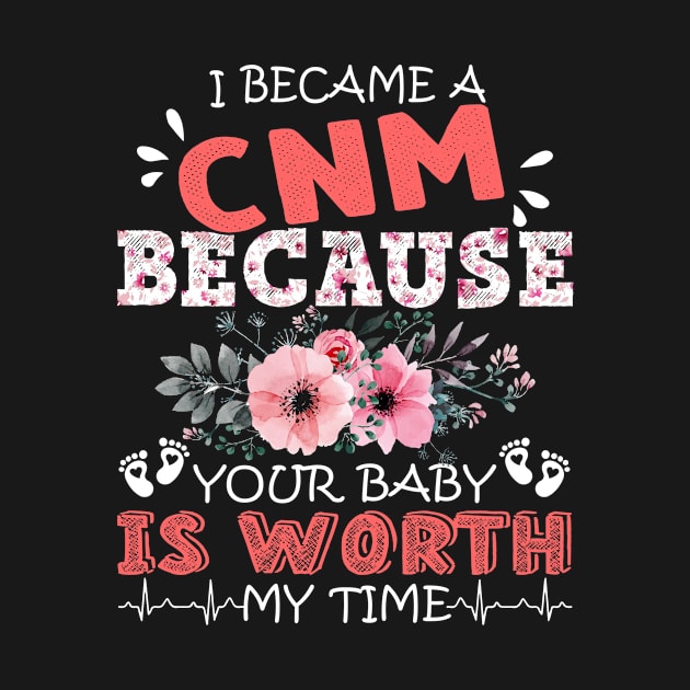 I Became A CNM Nurse Because Your Baby Is Worth My Time Floral Nursing Mother Gift by Kens Shop