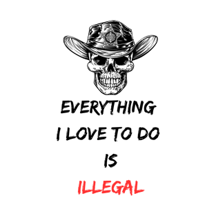 Everything I Love To Do Is Illegal T-Shirt