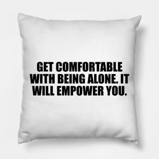 Get comfortable with being alone. It will empower you Pillow