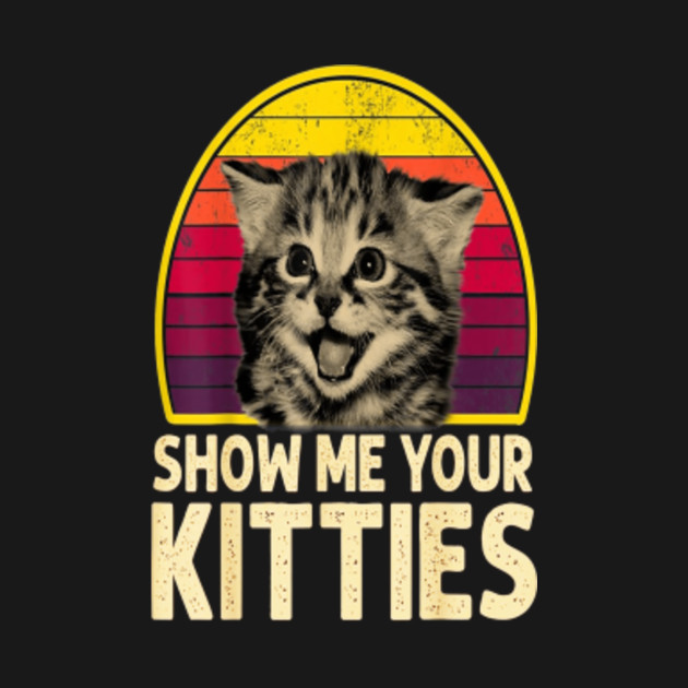 Show Me Your Kitties - Show Me Your Kitties - T-Shirt | TeePublic