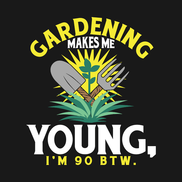 Gardening Makes Me Young, I'm 90 BTW by LetsBeginDesigns