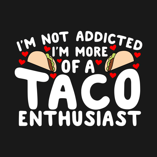 I'm Not Addicted I'm More Of A Taco Enthusiast by thingsandthings