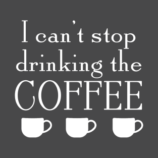 Can't Stop Drinking The Coffee T-Shirt